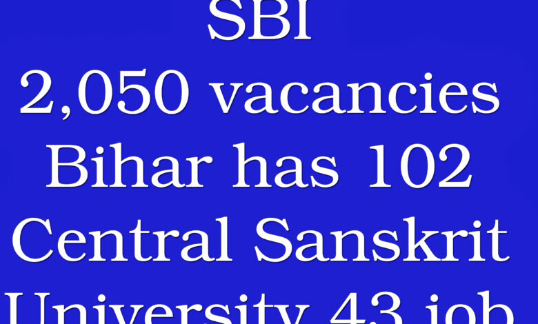 SBI has 2,050 vacancies, Bihar has 102, and Central Sanskrit University has 43 job openings.
